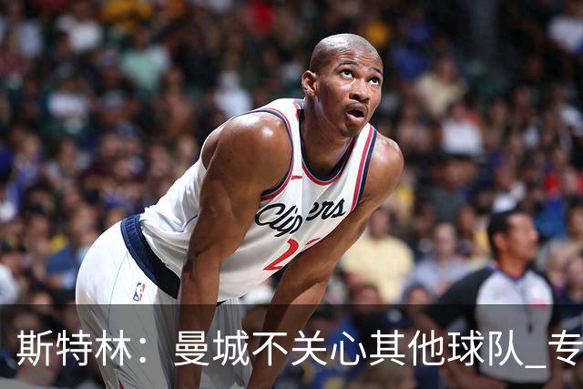 斯特林：曼城不关心其他球队 专注于自己的表现
